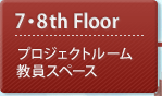 7・8th Floor：プロジェクトルーム・教員スペース