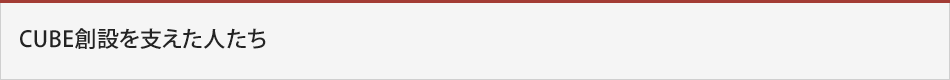 CUBE創設を支えた人たち