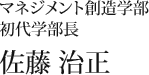 マネジメント創造学部 初代学部長 佐藤 治正