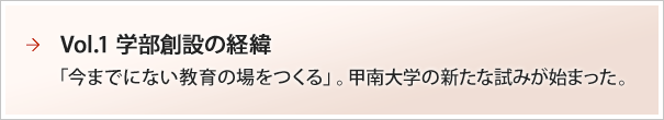 Vol.1 学部創設の経緯：「今までにない教育の場をつくる」。甲南大学の新たな試みが始まった。