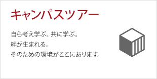 キャンパスツアー:自ら考え学ぶ。共に学ぶ。絆が生まれる。そのための環境がここにあります。