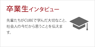 卒業生インタビュー：先輩たちがCUBEで学んだ大切なこと、社会人の今だから思うことを伝えます。