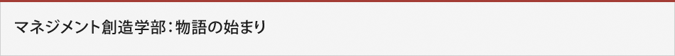 マネジメント創造学部：物語の始まり
