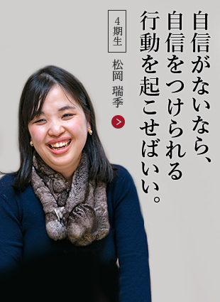 自信がないなら、自信をつけられる行動を起こせばいい。【４期生】松岡 瑞季