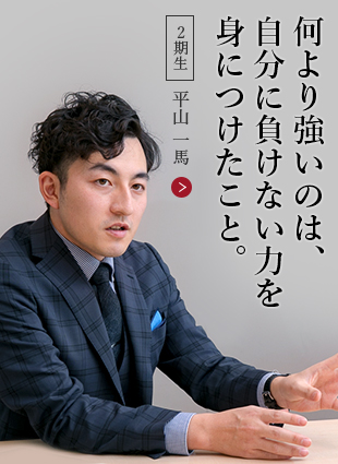 何より強いのは、自分に負けない力を身につけたこと。【２期生】平山 一馬