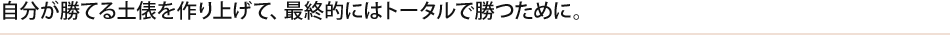 自分が勝てる土俵を作り上げて、最終的にはトータルで勝つために。