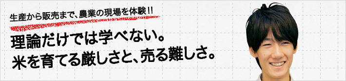 生産から販売まで、農業の現場を体験！！理論だけでは学べない。米を育てる厳しさと、売る難しさ。