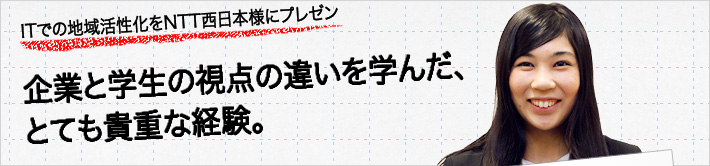 ITでの地域活性化をNTT西日本様にプレゼン。企業と学生の視点の違いを学んだ、とても貴重な経験。