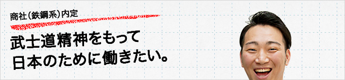 商社（鉄鋼系）内定。武士道精神をもって日本のために働きたい。