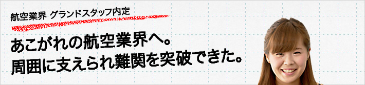 航空業界 グランドスタッフ内定。あこがれの航空業界へ。周囲に支えられて難関を突破できた。