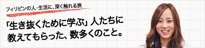 フィリピンの人・生活に、深く触れる旅：「生き抜くために学ぶ」人たちに教えてもらった、数多くのこと。