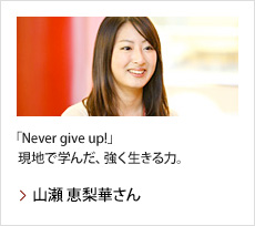 山瀬 恵梨華さん：「Never give up!」現地で学んだ、強く生きる力。