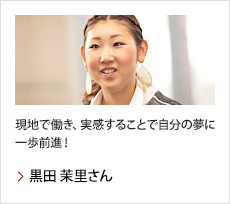 黒田 茉里さん：現地で働き、実感することで自分の夢に一歩前進！