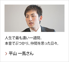 平山 一馬さん：人生で最も濃い一週間。本音でぶつかり、仲間を思った日々。