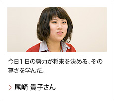 尾崎 貴子さん：今日1日の努力が将来を決める。その尊さを学んだ。