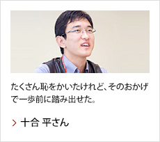 十合 平さん：たくさん恥をかいたけれど、そのおかげで一歩前に踏み出せた。