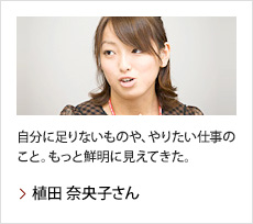 植田 奈央子さん：自分に足りないものや、やりたい仕事のこと。もっと鮮明に見えてきた。