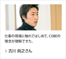 古川 尚之さん：仕事の現場に触れてはじめて、CUBEの理念が理解できた。