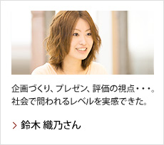 鈴木 織乃さん：企画づくり、プレゼン、評価の視点・・・。社会で問われるレベルを実感できた。