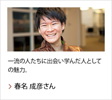 春名 成彦さん：一流の人たちに出会い学んだ人としての魅力。