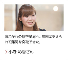 小寺 彩香さん：あこがれの航空業界へ。周囲に支えられて難関を突破できた。