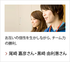 尾崎 嘉彦さん・黒崎 由利惠さん：お互いの個性を生かしながら、チーム力の勝利。