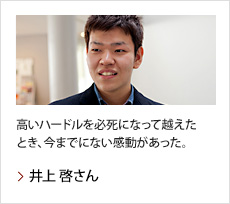 井上 啓さん：高いハードルを必死になって越えたとき、今までにない感動があった。