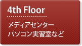 4th Floor：メディアセンター・パソコン実習室など