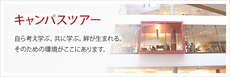 キャンパスツアー：自ら考え学ぶ。共に学ぶ。絆が生まれる。そのための環境がここにあります。