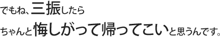 でもね、三振したらちゃんと悔しがって帰ってこいと思うんです。